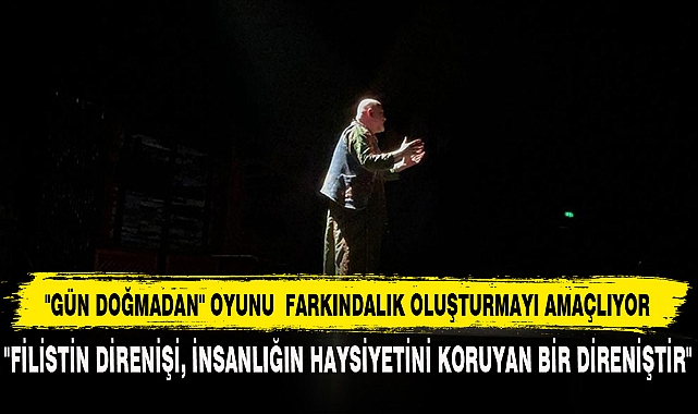 "GÜN DOĞMADAN" OYUNU  FARKINDALIK OLUŞTURMAYI AMAÇLIYOR