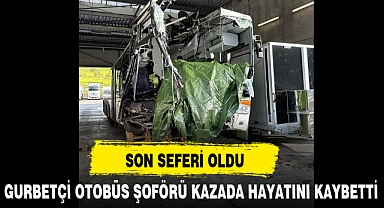 GURBETÇİ OTOBÜS ŞOFÖRÜ KAZADA HAYATINI KAYBETTİ