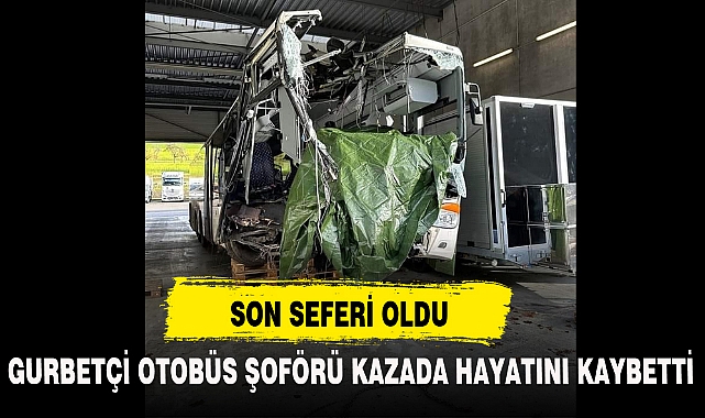 GURBETÇİ OTOBÜS ŞOFÖRÜ KAZADA HAYATINI KAYBETTİ