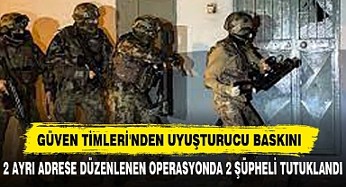 GÜVEN TİMLERİ'NDEN UYUŞTURUCU BASKINI