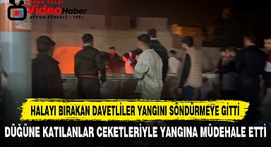 HALAYI BIRAKAN DAVETLİLER YANGINI SÖNDÜRMEYE GİTTİ