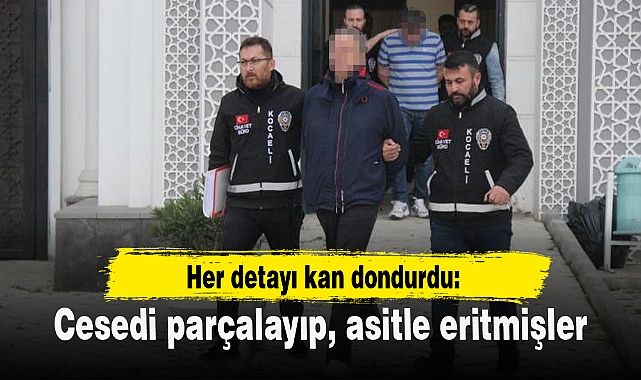 Her detayı kan dondurdu: Cesedi parçalayıp, asitle eritmişler
