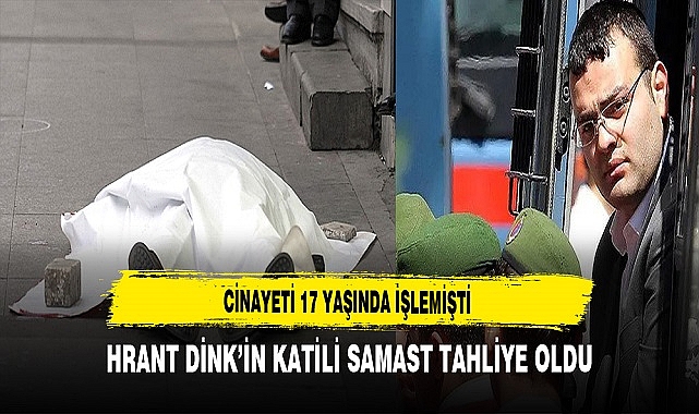 HRANT DİNK’İN KATİLİ SAMAST TAHLİYE OLDU