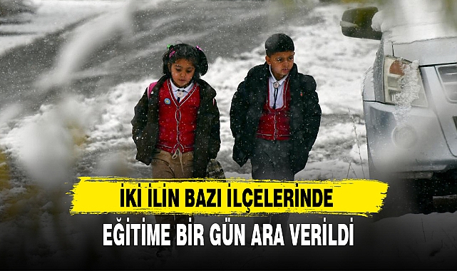 İKİ İLİN BAZI İLÇELERİNDE EĞİTİME BİR GÜN ARA VERİLDİ