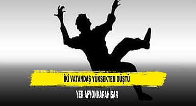 İKİ VATANDAŞ YÜKSEKTEN DÜŞTÜ