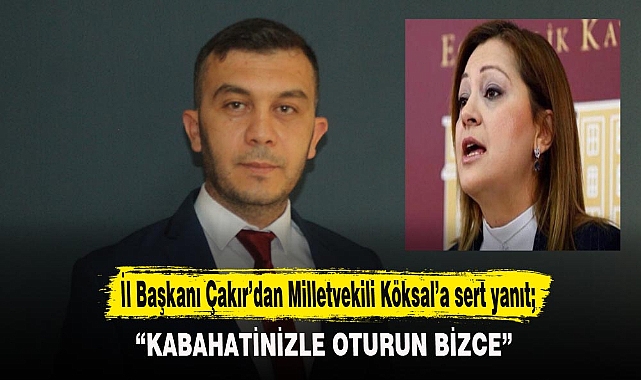 İl Başkanı Çakır’dan Milletvekili Köksal’a sert yanıt;