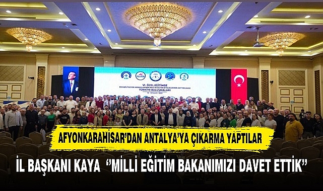 İL BAŞKANI KAYA  ‘’MİLLİ EĞİTİM BAKANIMIZI DAVET ETTİK’’