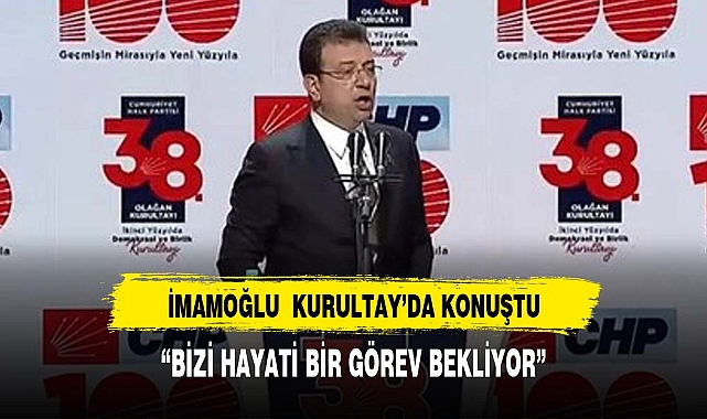 İmamoğlu: Kurultayla halkımıza karşı tarihi bir sorumluluğumuz var
