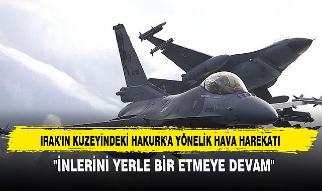 IRAK'IN KUZEYİNDEKİ HAKURK'A YÖNELİK HAVA HAREKATI