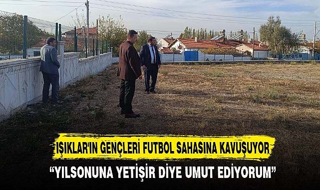 IŞIKLAR'IN GENÇLERİ FUTBOL SAHASINA KAVUŞUYOR