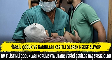 "İSRAİL ÇOCUK VE KADINLARI KASITLI OLARAK HEDEF ALIYOR"