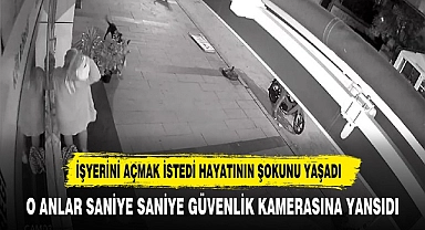 İŞYERİNİ AÇMAK İSTEDİ HAYATININ ŞOKUNU YAŞADI