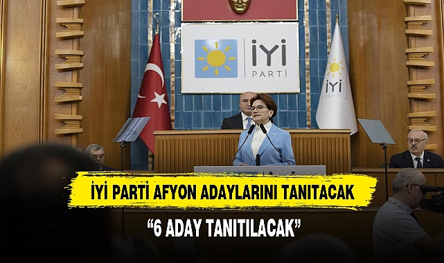İYİ Parti Afyon adayları bugün Akşenerle bir araya geliyor