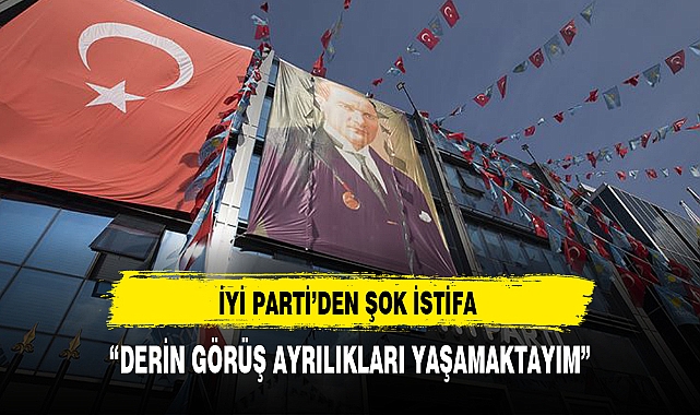 İYİ PARTİ'DE ŞOK İSTİFA
