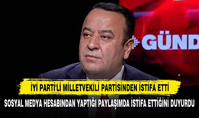 İYİ Parti'li Milletvekili Partisinden İstifa Etti