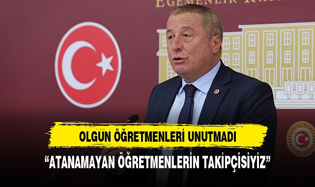 İYİ Parti Milletvekili Olgun :"Atanamayan öğretmenlerin takipçisiyiz"