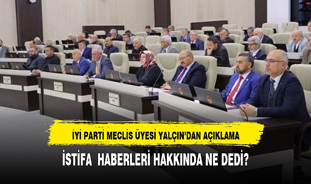 İYİ Partili meclis üyesi Yalçın'dan istifa haberlerine yanıt geldi