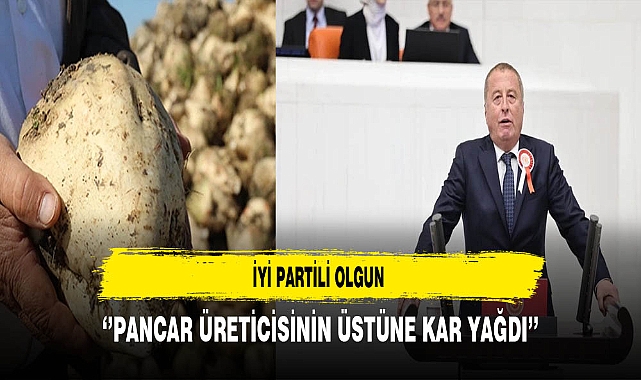 İYİ Partili Olgun ''Pancar Üreticisinin Üstüne Kar Yağdı''