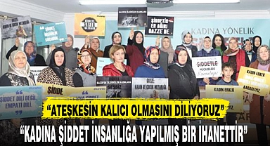 "KADINA ŞİDDET İNSANLIĞA YAPILMIŞ BİR İHANETTİR"