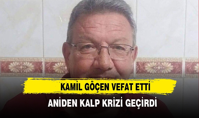 KAMİL GÖÇEN VEFAT ETTİ