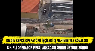 KIZGIN KEPÇE OPERATÖRÜ İŞÇİLERİ İŞ MAKİNESİYLE KOVALADI