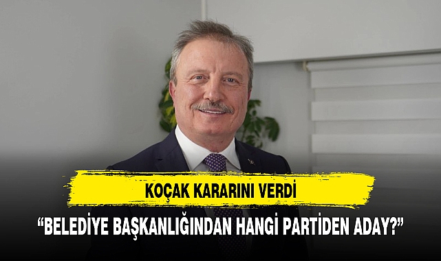 Koçak kararını verdi Belediye Başkan adaylığını açıklıyor