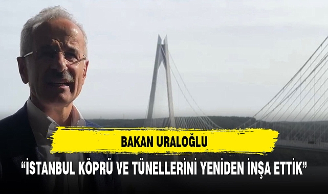 "Köprü ve Tünellerle yeniden inşa ettik"