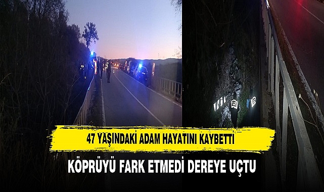 KÖPRÜYÜ FARK ETMEDİ DEREYE UÇTU 47 YAŞINDAKİ ADAM HAYATINI KAYBETTİ
