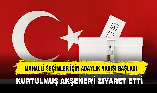 MAHALLİ SEÇİMLER İÇİN ADAYLIK YARIŞI BAŞLADI