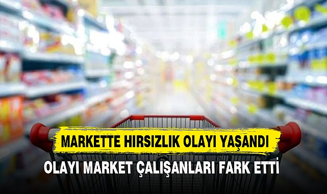 MARKETTE HIRSIZLIK OLAYI YAŞANDI