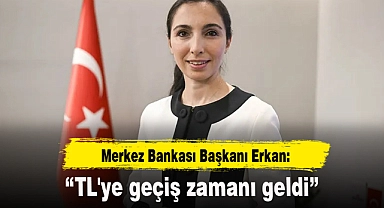 Merkez Bankası Başkanı Erkan: TL'ye geçiş zamanı geldi