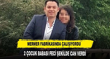 MERMER FABRİKASINDA FECİ ŞEKİLDE CAN VERDİ 2 ÇOCUĞU YETİM KALDI