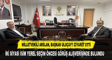 MİLLETVEKİLİ ARSLAN, BAŞKAN ULUÇAY’I ZİYARET ETTİ