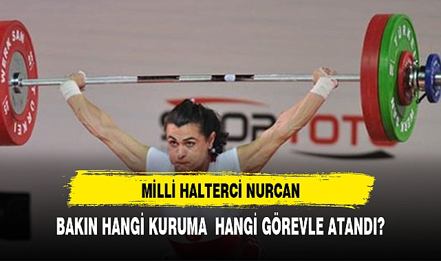 Milli halterci Nurcan Taylan, hangi göreve atandı