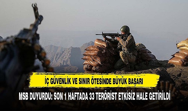 MSB DUYURDU: SON 1 HAFTADA 33 TERÖRİST ETKİSİZ HALE GETİRİLDİ