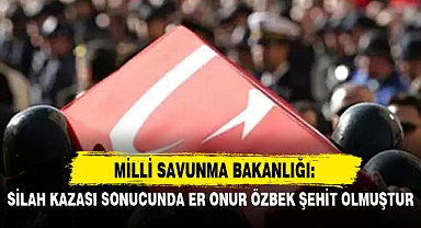 MSB: SİLAH KAZASI SONUCUNDA ER ONUR ÖZBEK ŞEHİT OLMUŞTUR