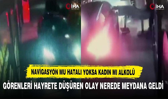 NAVİGASYON MU HATALI YOKSA KADIN MI ALKOLÜ