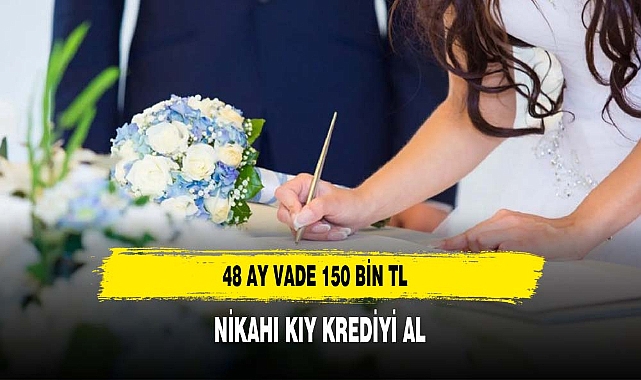 Nikahı kıy krediyi al 48 ay 150 bin TL