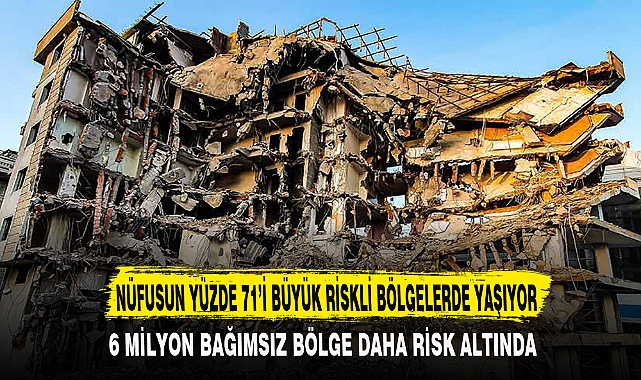 NÜFUSUN YÜZDE 71’İ BÜYÜK RİSKLİ BÖLGELERDE YAŞIYOR