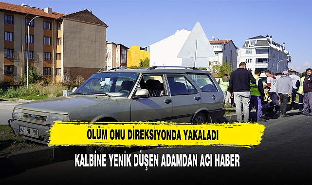ÖLÜM ONU DİREKSİYONDA YAKALADI