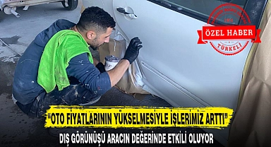 "OTO FİYATLARININ YÜKSELMESİYLE İŞLERİMİZ ARTTI"