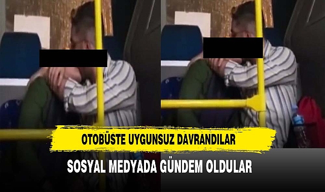 OTOBÜSTE UYGUNSUZ DAVRANDILAR