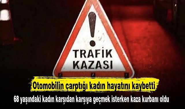 Otomobilin çarptığı kadın hayatını kaybetti