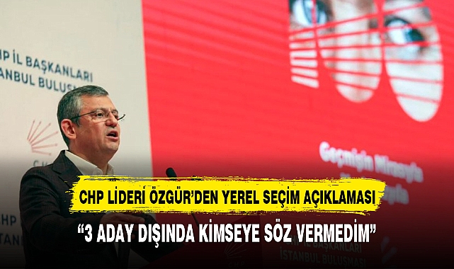Özel'den çok konuşulacak yerel seçim açıklaması:"3 aday dışında kimseye verilmiş sözümüz yok"