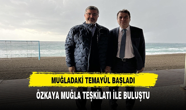 Özkaya Muğla teşkilatı ile bir araya geldi
