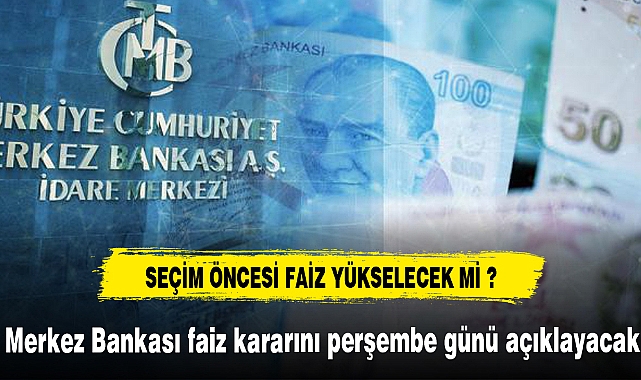 Seçim öncesi faiz yükselecek mi ?
