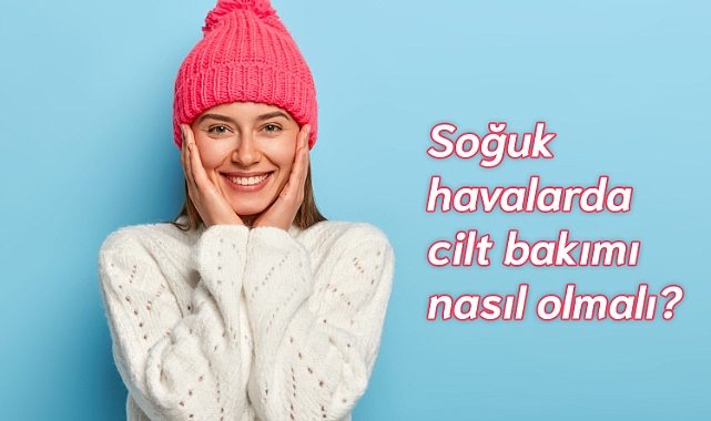 Soğuk havalarda cilt bakımı nasıl olmalı?