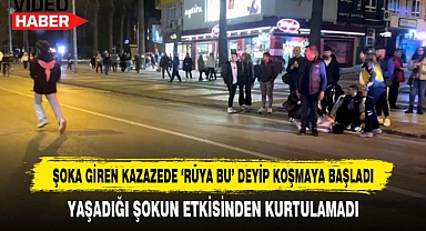 Şoka Giren Kazazede 'Rüya Bu' Deyip Koşmaya Başladı