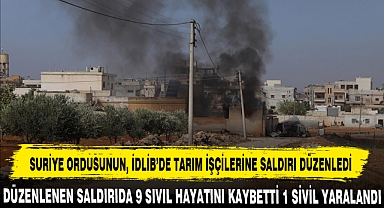 SURİYE ORDUSUNUN İDLİB’DE TARIM İŞÇİLERİNE SALDIRI DÜZENLEDİ