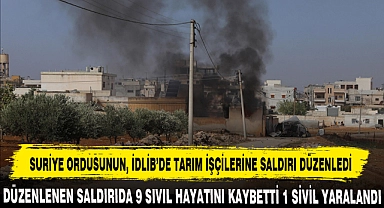 SURİYE ORDUSUNUN İDLİB’DE TARIM İŞÇİLERİNE SALDIRI DÜZENLEDİ